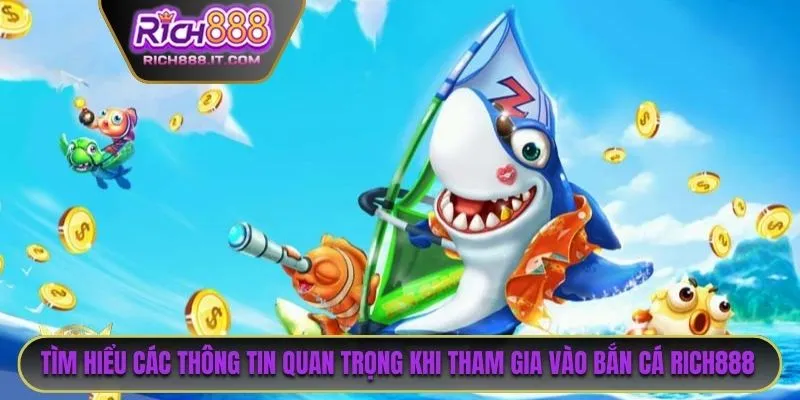 Tìm hiểu tất tần tật các thông tin quan trọng khi tham gia vào bắn cá RICH888