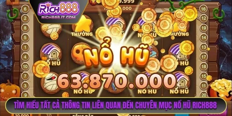 Tìm hiểu chi tiết tất cả thông tin liên quan đến chuyên mục nổ hũ RICH888